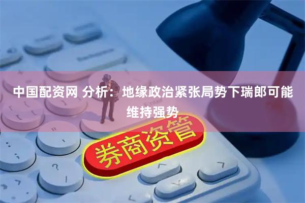 中国配资网 分析：地缘政治紧张局势下瑞郎可能维持强势